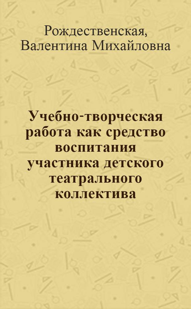 Учебно-творческая работа как средство воспитания участника детского театрального коллектива : Автореф. дис. на соиск. учен. степ. канд. пед. наук : (13.00.05)