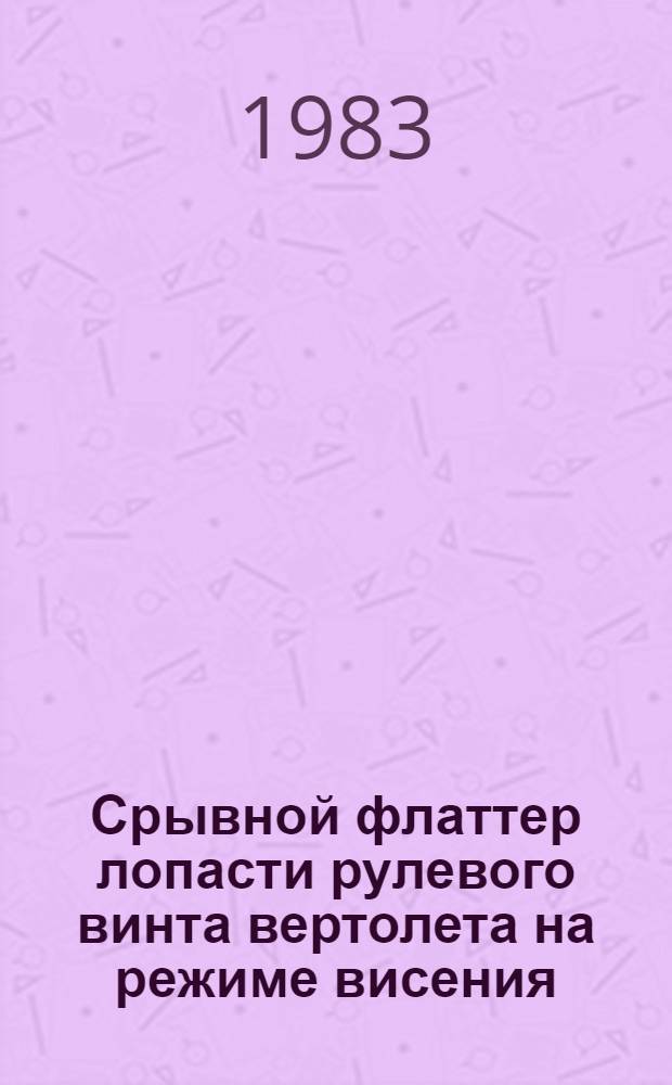 Срывной флаттер лопасти рулевого винта вертолета на режиме висения : Автореф. дис. на соиск. учен. степ. к. т. н