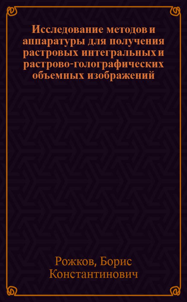 Исследование методов и аппаратуры для получения растровых интегральных и растрово-голографических объемных изображений : Автореф. дис. на соиск. учен. степ. канд. техн. наук : (05.11.07)