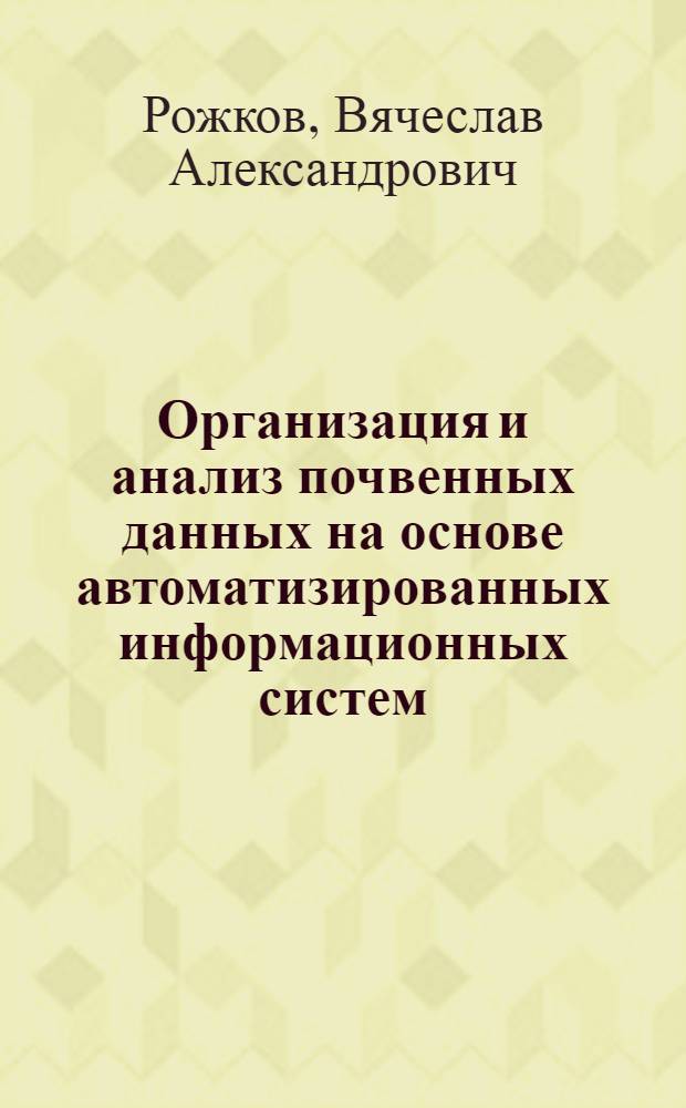 Организация и анализ почвенных данных на основе автоматизированных информационных систем : Автореф. дис. на соиск. учен. степ. д-ра с.-х. наук : (06.01.03)