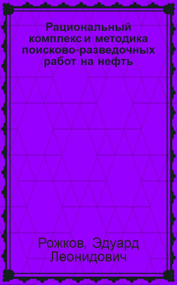 Рациональный комплекс и методика поисково-разведочных работ на нефть : Конспект лекций по курсу "Теорет. основы и методы поисков и разведки нефти и газа" для студентов спец. 0103 "Геология и разведка нефт. и газовых месторождений"