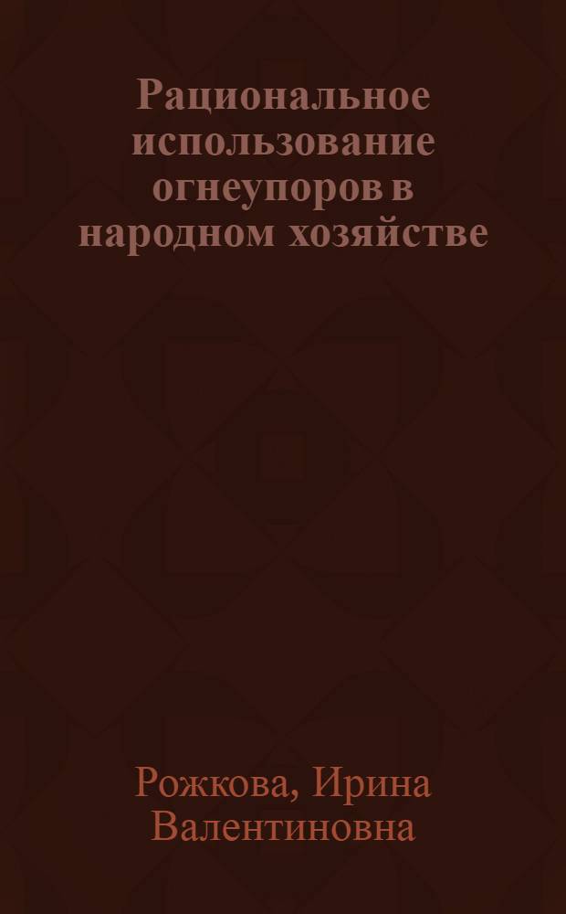 Рациональное использование огнеупоров в народном хозяйстве : Автореф. дис. на соиск. учен. степ. к. э. н