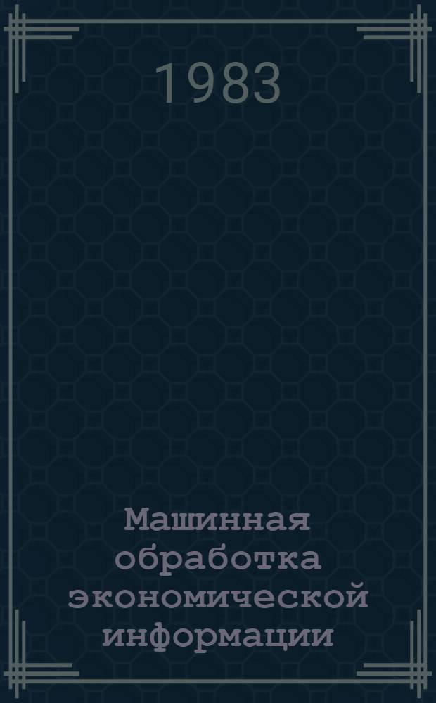 Машинная обработка экономической информации : (Общ. вопр.) : Учеб. пособие для экон. спец. вузов