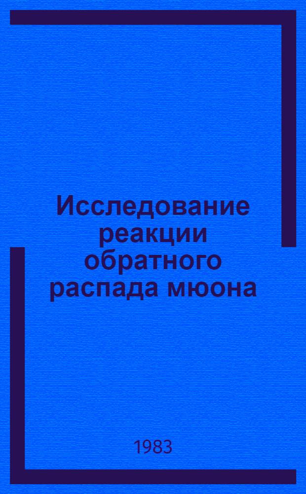Исследование реакции обратного распада мюона : Автореф. дис. на соиск. учен. степ. канд. физ.-мат. наук : (01.04.01)