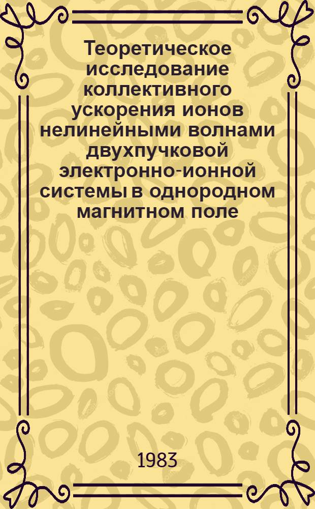 Теоретическое исследование коллективного ускорения ионов нелинейными волнами двухпучковой электронно-ионной системы в однородном магнитном поле : Автореф. дис. на соиск. учен. степ. канд. физ.-мат. наук : (01.04.13)
