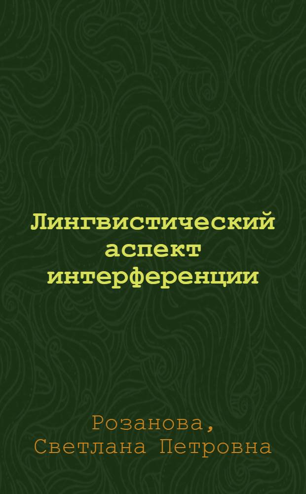 Лингвистический аспект интерференции : (На материале изъясн. конструкций в рус. и фр. яз.) : Автореф. дис. на соиск. учен. степ. канд. филол. наук : (10.02.01)