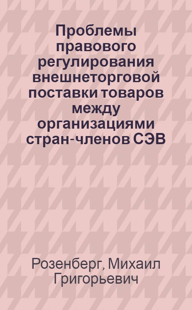 Проблемы правового регулирования внешнеторговой поставки товаров между организациями стран-членов СЭВ : Автореф. дис. на соиск. учен. степ. д-ра юрид. наук : (12.00.03)