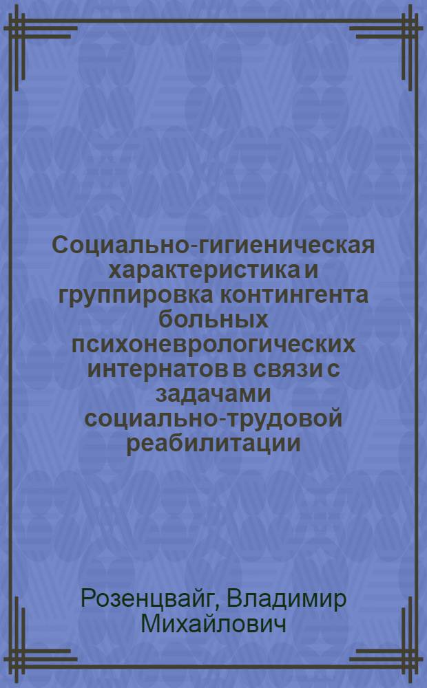 Социально-гигиеническая характеристика и группировка контингента больных психоневрологических интернатов в связи с задачами социально-трудовой реабилитации : Автореф. дис. на соиск. учен. степ. канд. мед. наук : (14.00.33; 14.00.18)
