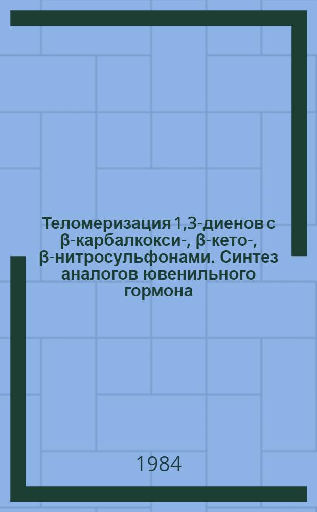 Теломеризация 1,3-диенов с β-карбалкокси-, β-кето-, β-нитросульфонами. Синтез аналогов ювенильного гормона : Автореф. дис. на соиск. учен. степ. к. х. н