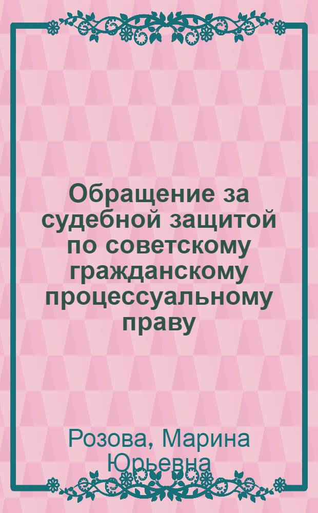 Обращение за судебной защитой по советскому гражданскому процессуальному праву : Автореф. дис. на соиск. учен. степ. канд. юрид. наук : (12.00.03)