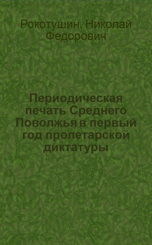 Периодическая печать Среднего Поволжья в первый год пролетарской диктатуры : Автореф. дис. на соиск. учен. степ. канд. ист. наук : (07.00.02)