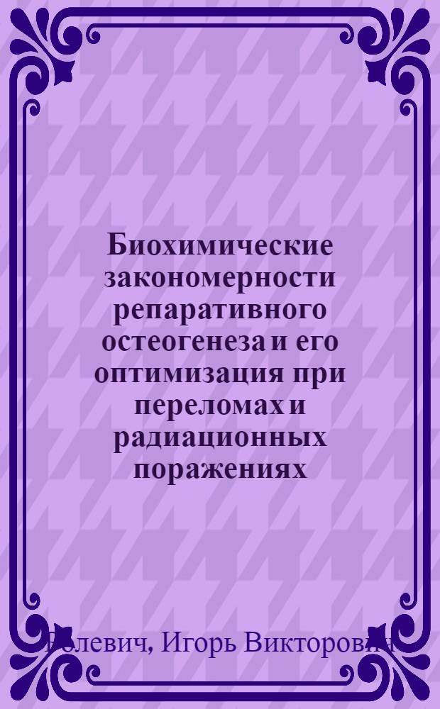 Биохимические закономерности репаративного остеогенеза и его оптимизация при переломах и радиационных поражениях : Автореф. дис. на соиск. учен. степ. д. б. н