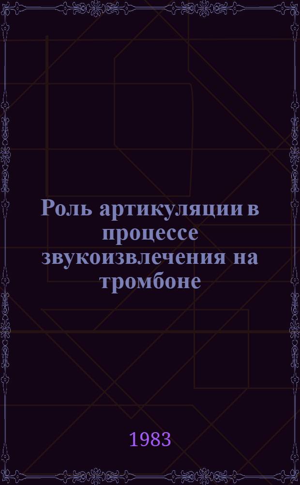Роль артикуляции в процессе звукоизвлечения на тромбоне : (Метод. рекомендации)