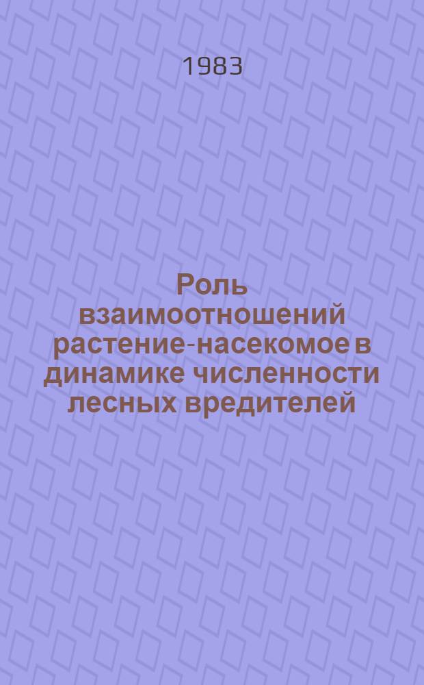 Роль взаимоотношений растение-насекомое в динамике численности лесных вредителей = The role of insectplant relationship in the ponlation dynamics of forest pests : (Материалы междунар. симпоз. ИЮФРО/МАБ, 24-28 авг. 1981 г. г. Иркутск)