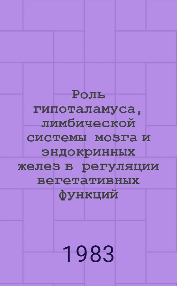 Роль гипоталамуса, лимбической системы мозга и эндокринных желез в регуляции вегетативных функций : Сб. статей