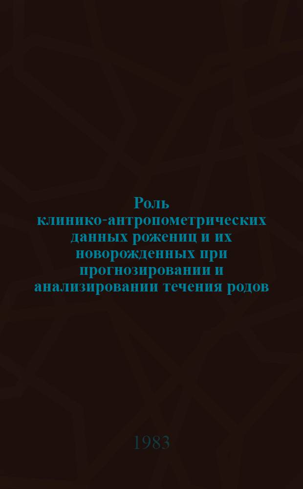 Роль клинико-антропометрических данных рожениц и их новорожденных при прогнозировании и анализировании течения родов : Метод. рекомендации для врачей, акушеров-гинекологов и студентов мед. фак