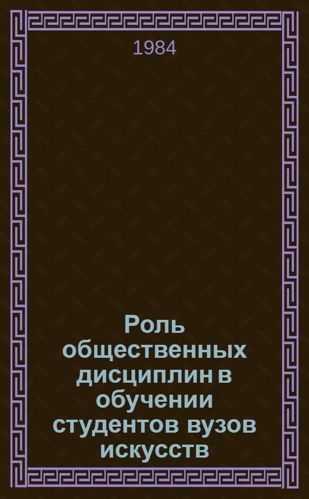 Роль общественных дисциплин в обучении студентов вузов искусств : Сб. науч. тр
