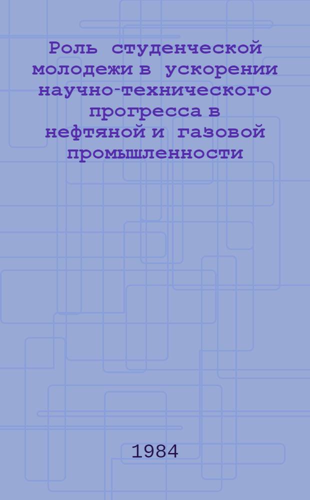 Роль студенческой молодежи в ускорении научно-технического прогресса в нефтяной и газовой промышленности : Тез. докл. 35-ой науч.-техн. конф. студентов, аспирантов и молодых ученых