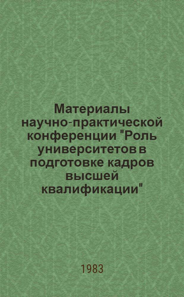 Материалы научно-практической конференции "Роль университетов в подготовке кадров высшей квалификации" (Москва, ВДНХ СССР, 6-8 дек. 1983 г.) : Тез. докл