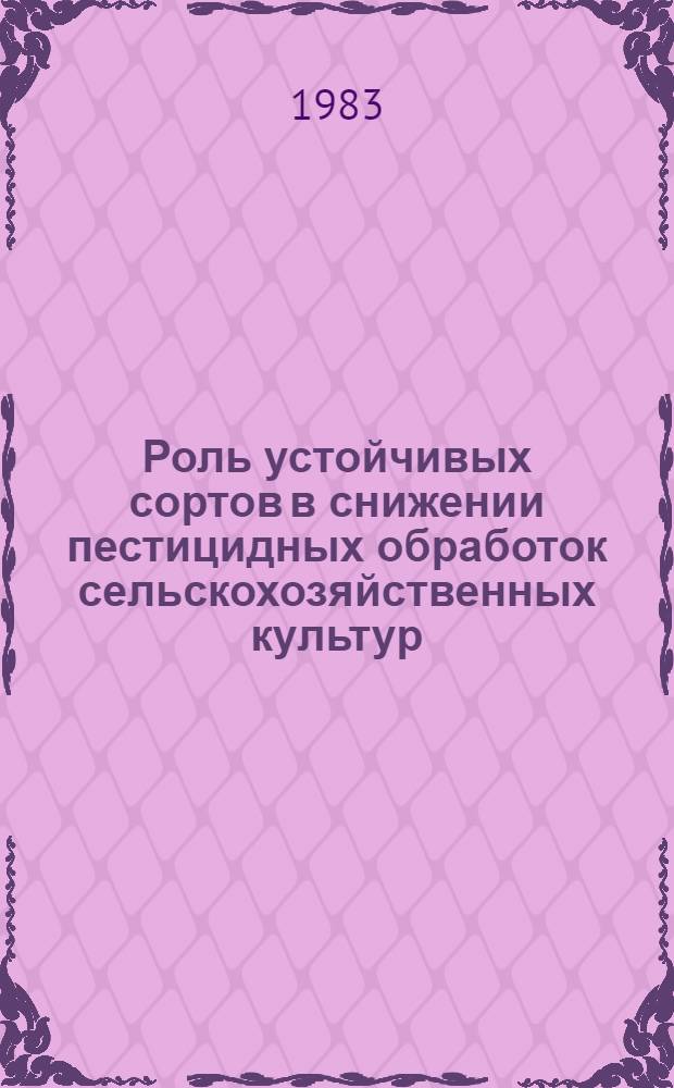 Роль устойчивых сортов в снижении пестицидных обработок сельскохозяйственных культур : Тез. докл. на заседании Секции генет. аспектов пробл. "Человек и биосфера" (Киев, 11-13 окт. 1983 г.)