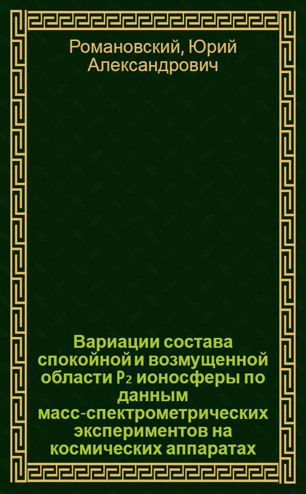 Вариации состава спокойной и возмущенной области P₂ ионосферы по данным масс-спектрометрических экспериментов на космических аппаратах : Автореф. дис. на соиск. учен. степ. канд. физ.-мат. наук : (01.04.12)