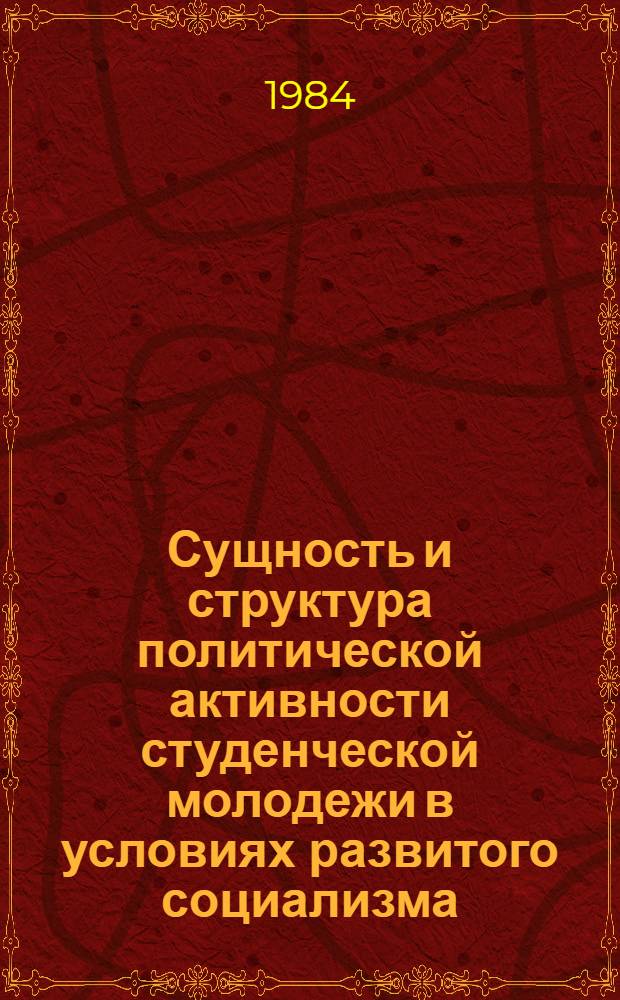 Сущность и структура политической активности студенческой молодежи в условиях развитого социализма : Автореф. дис. на соиск. учен. степ. канд. филос. наук : (09.00.02)