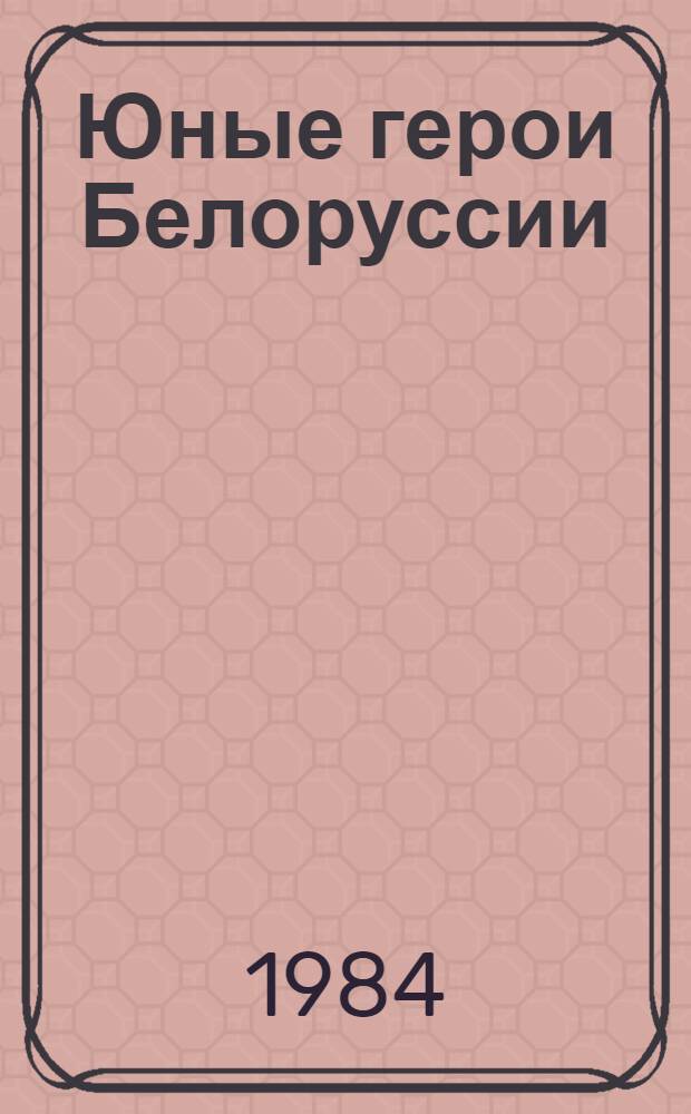 Юные герои Белоруссии : Рек. библиогр. указ