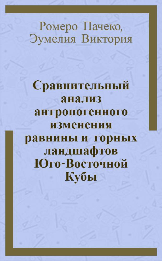 Сравнительный анализ антропогенного изменения равнины и горных ландшафтов Юго-Восточной Кубы : Автореф. дис. на соиск. учен. степ. к. г. н