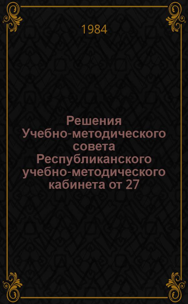 Решения Учебно-методического совета Республиканского учебно-методического кабинета от 27.12.84 года