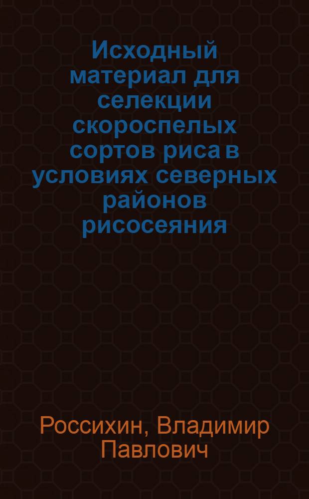 Исходный материал для селекции скороспелых сортов риса в условиях северных районов рисосеяния : Автореф. дис. на соиск. учен. степ. канд. с.-х. наук : (06.01.05)