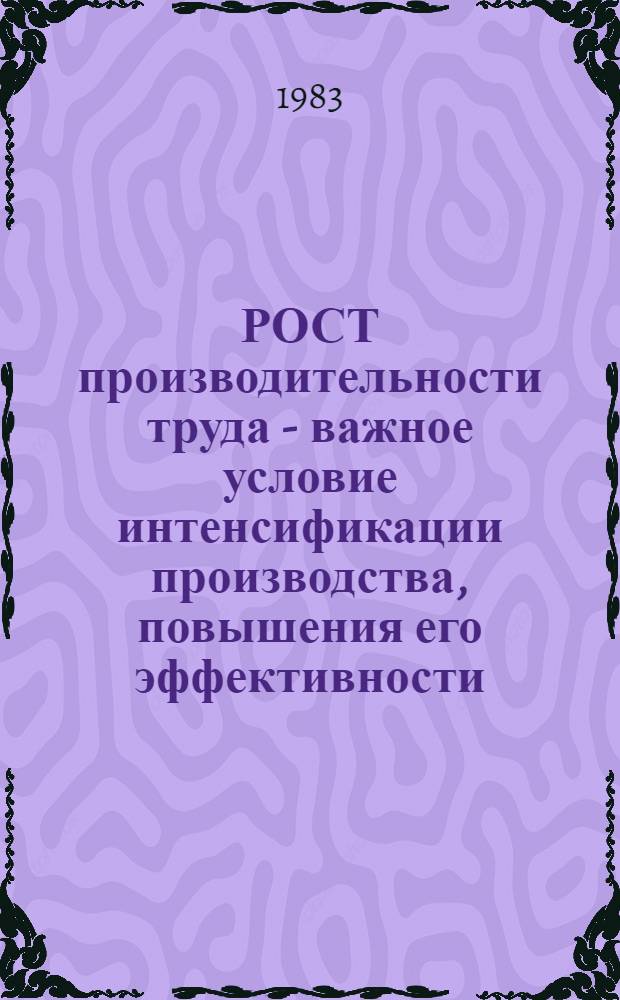 РОСТ производительности труда - важное условие интенсификации производства, повышения его эффективности : (Метод. материалы и рекомендации в помощь лектору)