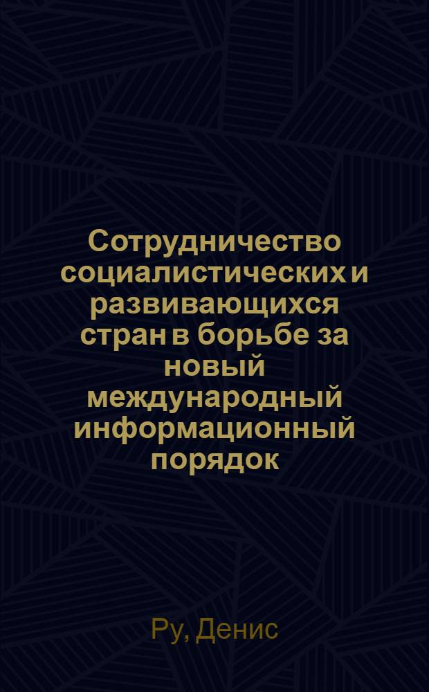 Сотрудничество социалистических и развивающихся стран в борьбе за новый международный информационный порядок (70-е и 80-е годы) : Автореф. дис. на соиск. учен. степ. канд. ист. наук : (07.00.05)