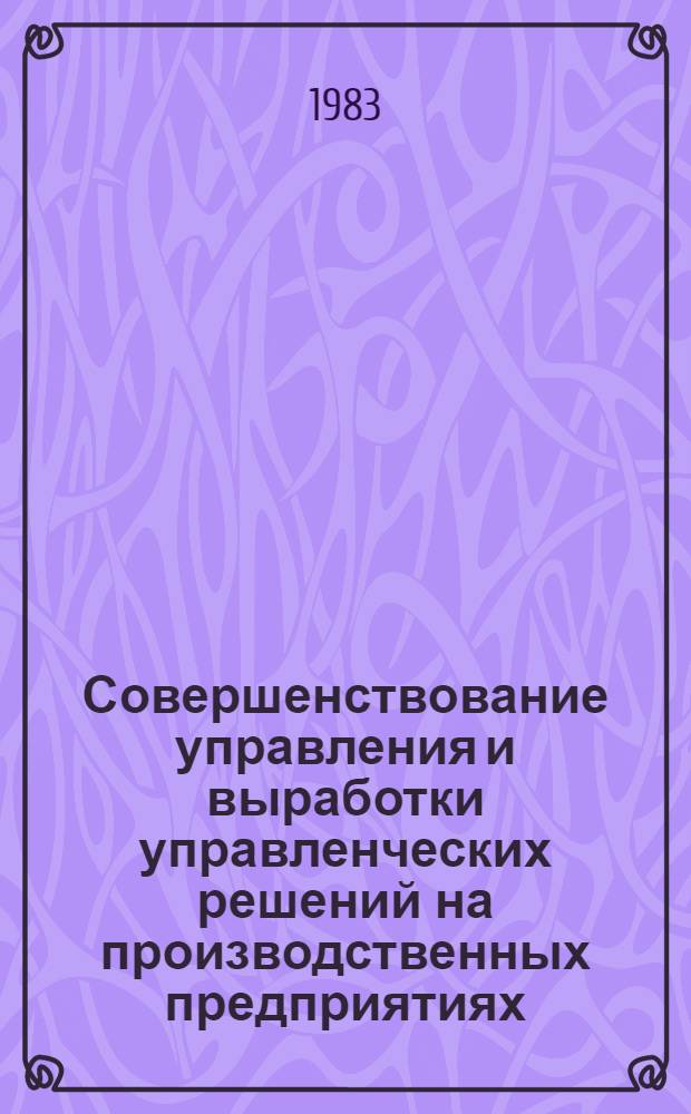 Совершенствование управления и выработки управленческих решений на производственных предприятиях : (На прим. произв. предпр. М-ва культуры УССР) : Автореф. дис. на соиск. учен. степ. канд. экон. наук : (08.00.05)