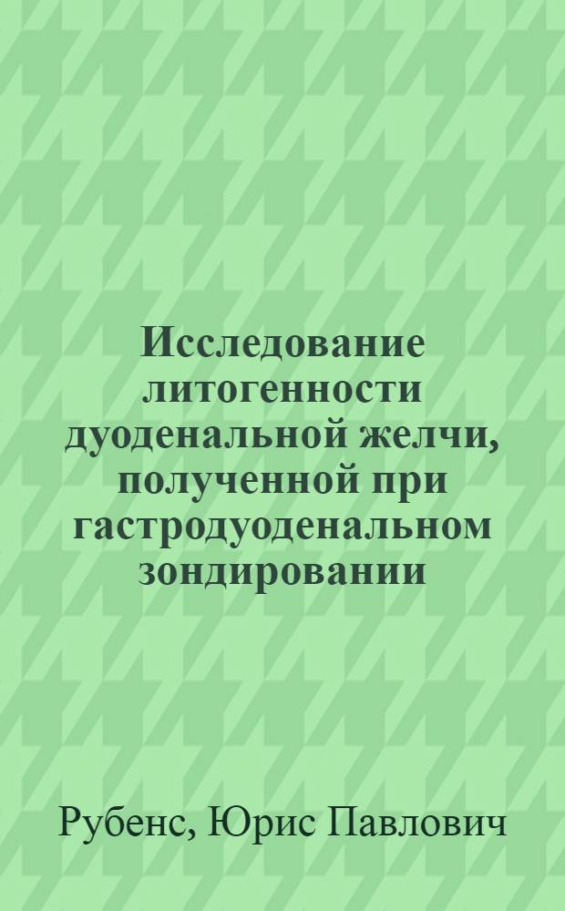 Исследование литогенности дуоденальной желчи, полученной при гастродуоденальном зондировании : Автореф. дис. на соиск. учен. степ. к. м. н