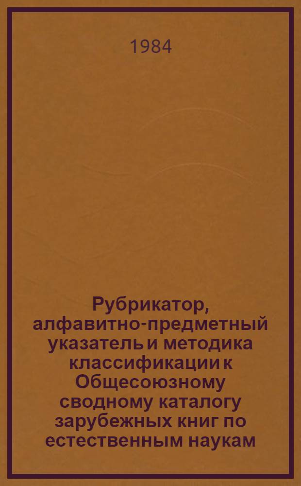 Рубрикатор, алфавитно-предметный указатель и методика классификации к Общесоюзному сводному каталогу зарубежных книг по естественным наукам