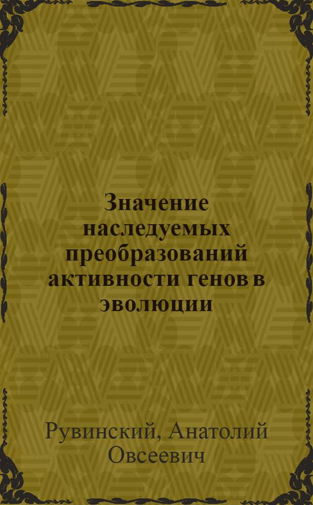Значение наследуемых преобразований активности генов в эволюции : Автореф. дис. на соиск. учен. степ. д-ра биол. наук : (03.00.15)