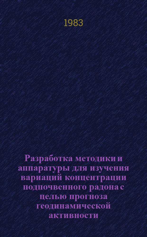 Разработка методики и аппаратуры для изучения вариаций концентрации подпочвенного радона с целью прогноза геодинамической активности (землетрясений) : Автореф. дис. на соиск. учен. степ. к. т. н