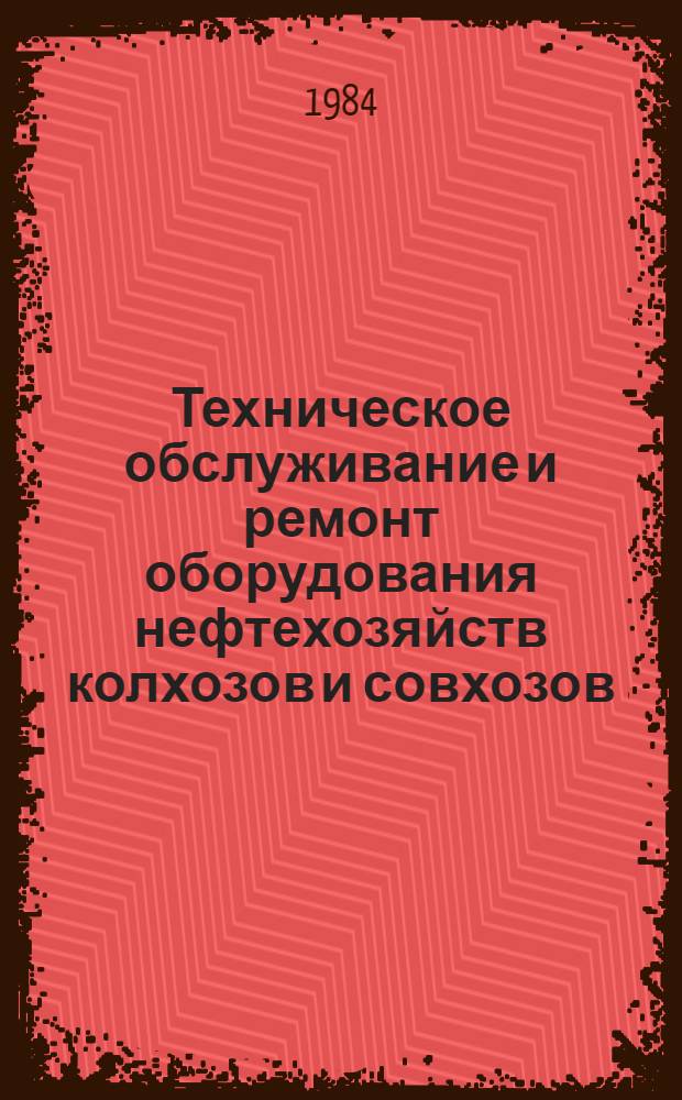 Техническое обслуживание и ремонт оборудования нефтехозяйств колхозов и совхозов