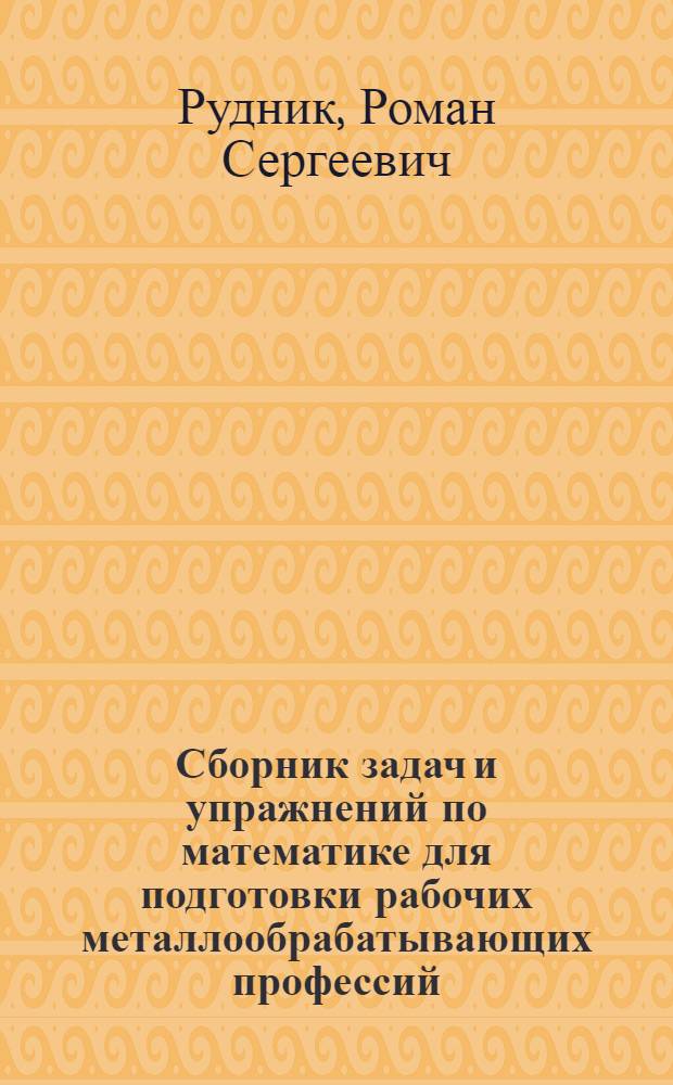 Сборник задач и упражнений по математике для подготовки рабочих металлообрабатывающих профессий : Для сред. ПТУ