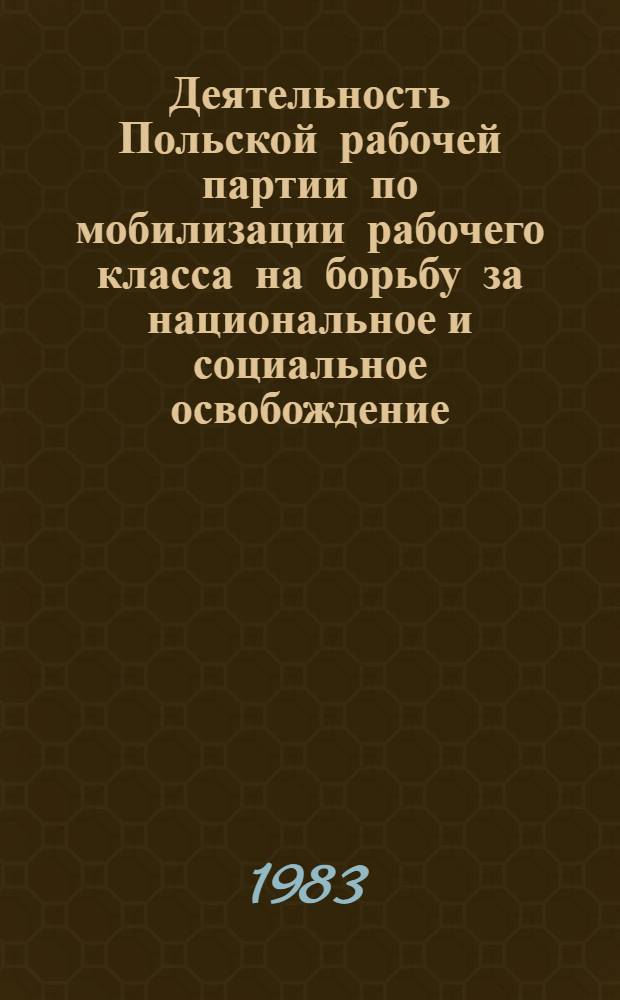Деятельность Польской рабочей партии по мобилизации рабочего класса на борьбу за национальное и социальное освобождение (январь 1942 - май 1945 гг.) : Автореф. дис. на соиск. учен. степ. канд. ист. наук : (07.00.03)