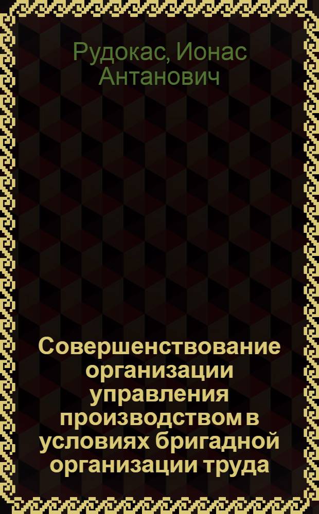 Совершенствование организации управления производством в условиях бригадной организации труда : (По материалам произв. об-ния вычислит. техники "Сигма") : Автореф. дис. на соиск. учен. степ. канд. экон. наук : (08.00.05)