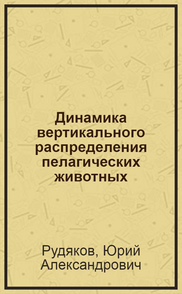 Динамика вертикального распределения пелагических животных : Автореф. дис. на соиск. учен. степ. д-ра биол. наук : (03.00.18)