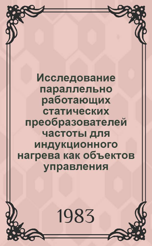 Исследование параллельно работающих статических преобразователей частоты для индукционного нагрева как объектов управления : Автореф. дис. на соиск. учен. степ. канд. техн. наук : (05.09.12)