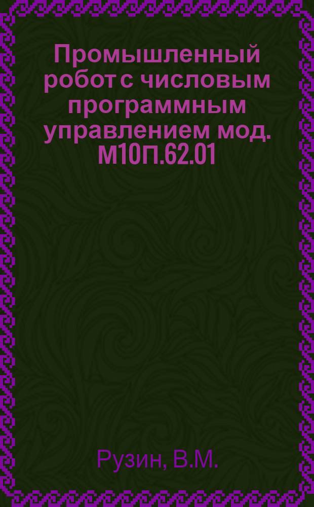 Промышленный робот с числовым программным управлением мод. М10П.62.01 : (Аналит. справка по системе ИРИ)
