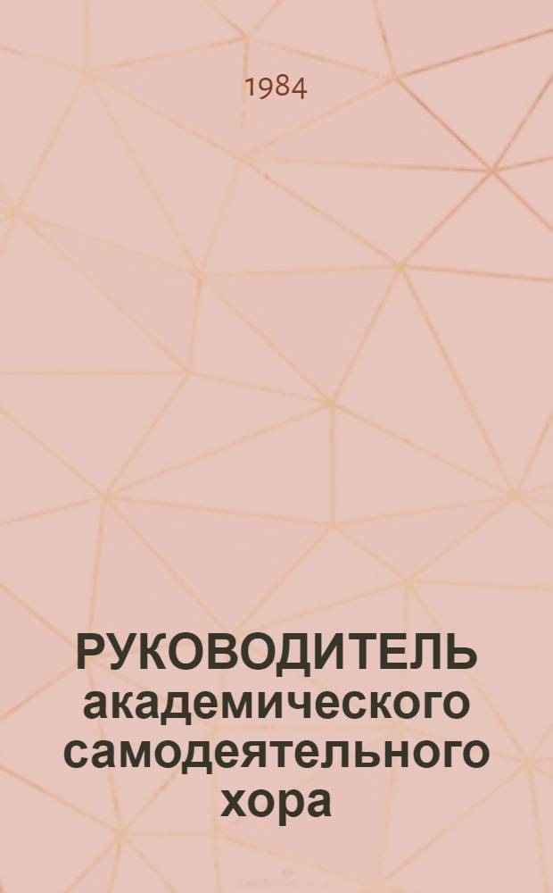 РУКОВОДИТЕЛЬ академического самодеятельного хора : (Предметы специализации) : Метод. разраб. для студентов 1-5 курсов : Сборник
