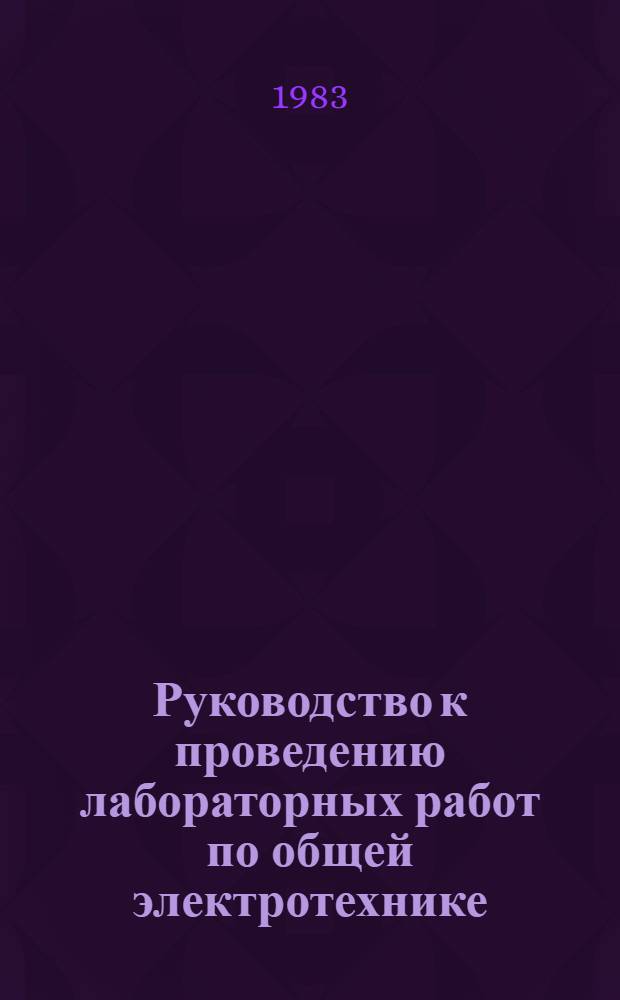 Руководство к проведению лабораторных работ по общей электротехнике : Утв. Науч.-метод. каб. по сред. спец. образованию 21.12.81