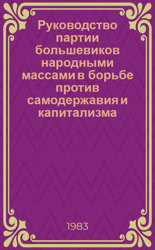Руководство партии большевиков народными массами в борьбе против самодержавия и капитализма (1895 - октябрь 1917 года) : Межвуз. сб. науч. тр