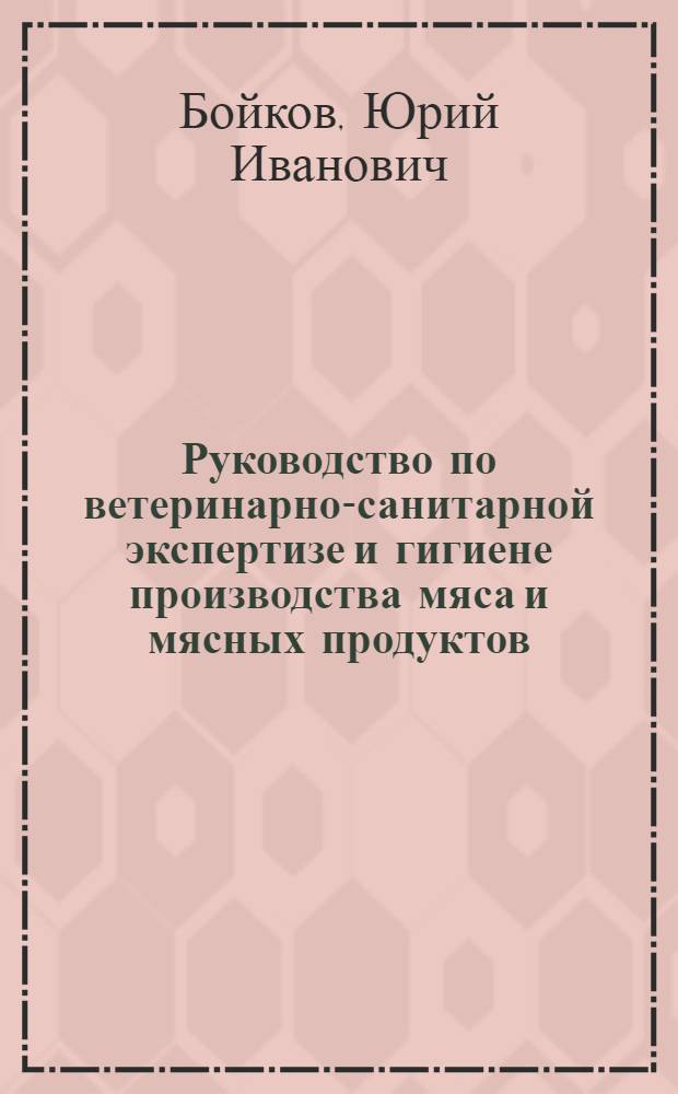 Руководство по ветеринарно-санитарной экспертизе и гигиене производства мяса и мясных продуктов