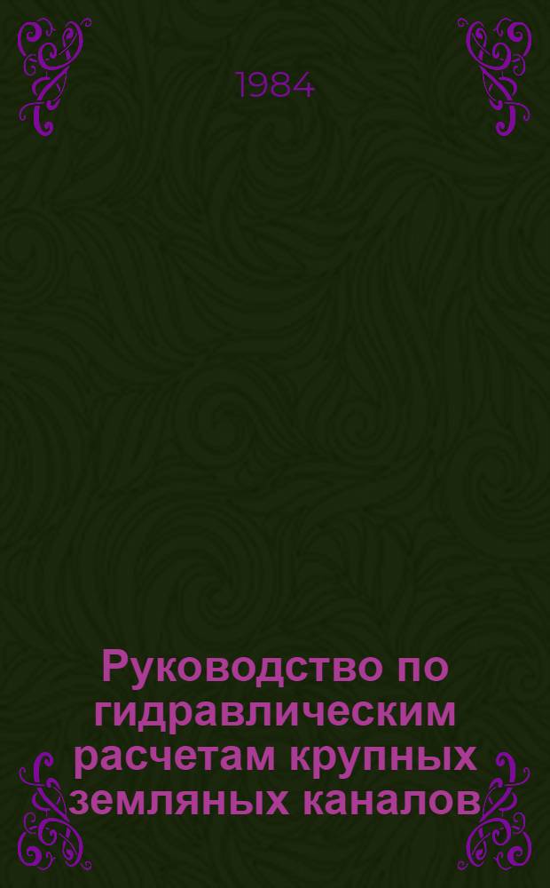 Руководство по гидравлическим расчетам крупных земляных каналов : Утв. Ин-том "Союзгипроводхоз", 22.03.84