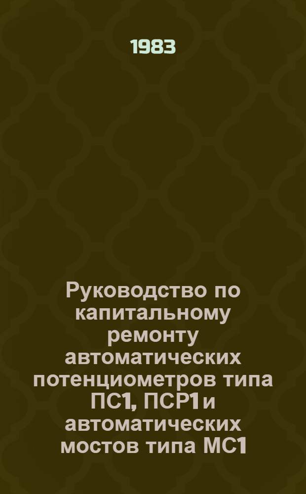 Руководство по капитальному ремонту автоматических потенциометров типа ПС1, ПСР1 и автоматических мостов типа МС1, МСР1 : Утв. Главэнергоремонтом М-ва энергетики и электрификации СССР 08.12.80 : Срок действия с 01.03.81 до 01.03.86
